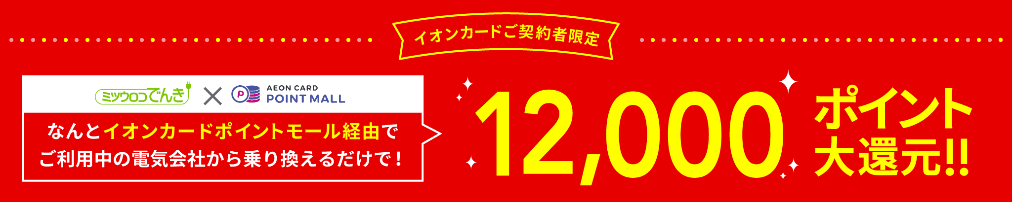 イオンカードポイントモール経由でご利用中の電気会社から乗り換えるだけで!12,000ポイント大還元!!