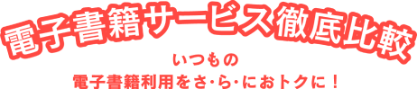 電子書籍サービス徹底比較 いつもの電子書籍利用をさ・ら・におトクに！
